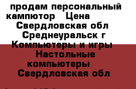 продам персональный кампютор › Цена ­ 2 500 - Свердловская обл., Среднеуральск г. Компьютеры и игры » Настольные компьютеры   . Свердловская обл.